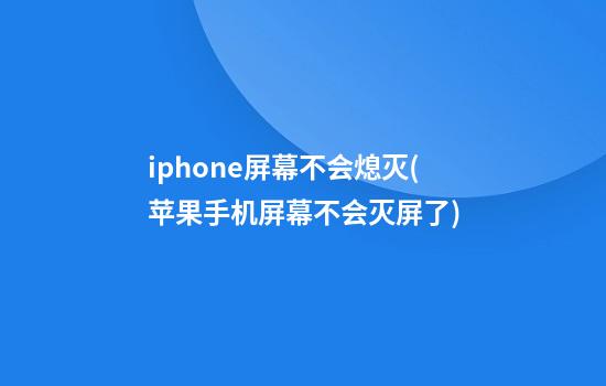 iphone屏幕不会熄灭(苹果手机屏幕不会灭屏了)