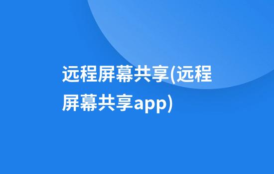 远程屏幕共享(远程屏幕共享app)