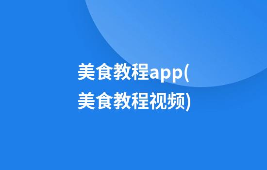 美食教程app(美食教程视频)