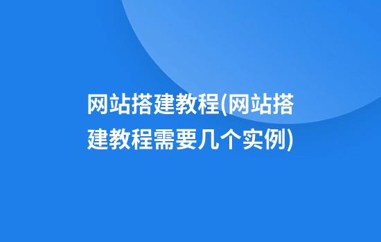 网站搭建教程(网站搭建教程需要几个实例)