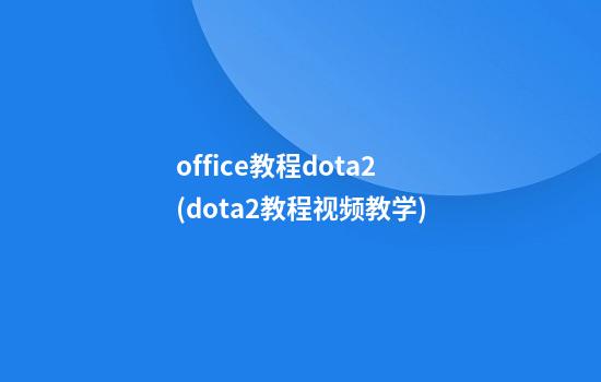 office教程dota2(dota2教程视频教学)