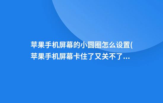 苹果手机屏幕的小圆圈怎么设置(苹果手机屏幕卡住了又关不了机怎么办)