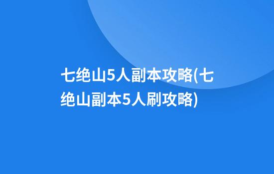 七绝山5人副本攻略(七绝山副本5人刷攻略)