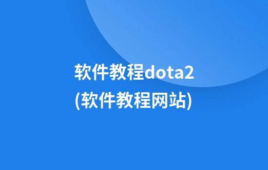 软件教程dota2(软件教程网站)