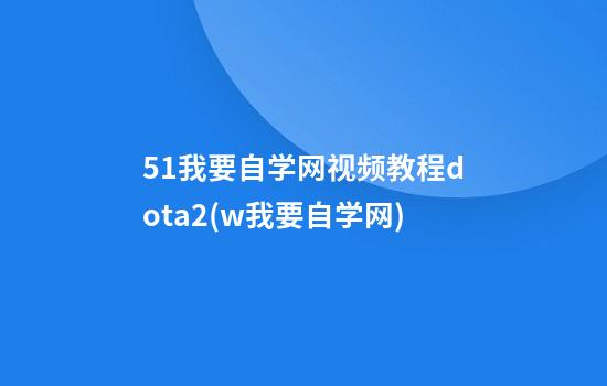 51我要自学网视频教程dota2(w我要自学网)