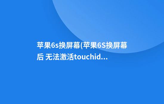 苹果6s换屏幕(苹果6S换屏幕后 无法激活touchid)