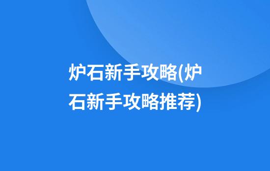 炉石新手攻略(炉石新手攻略推荐)