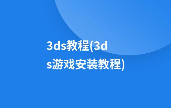 3ds教程(3ds游戏安装教程)