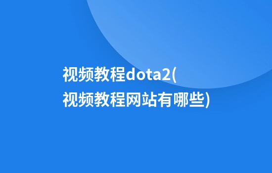 视频教程dota2(视频教程网站有哪些)