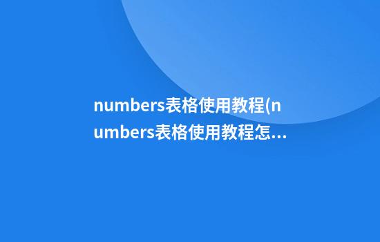 numbers表格使用教程(numbers表格使用教程怎么改字体)