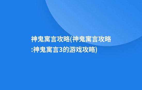 神鬼寓言攻略(神鬼寓言攻略:神鬼寓言3的游戏攻略)