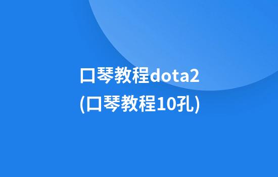 口琴教程dota2(口琴教程10孔)