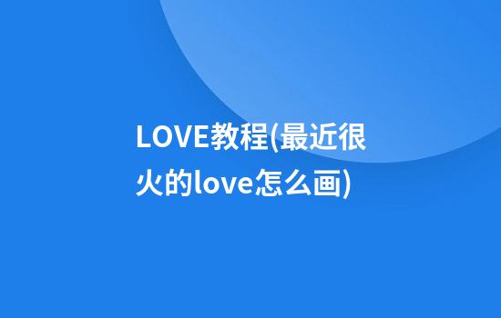 LOVE教程(最近很火的love怎么画)