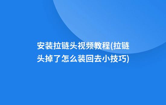 安装拉链头视频教程(拉链头掉了怎么装回去小技巧)