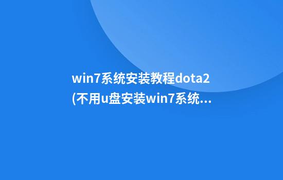 win7系统安装教程dota2(不用u盘安装win7系统教程)