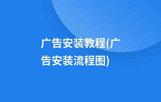 广告安装教程(广告安装流程图)