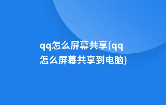 qq怎么屏幕共享(qq怎么屏幕共享到电脑)