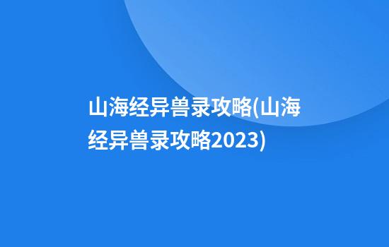 山海经异兽录攻略(山海经异兽录攻略2023)