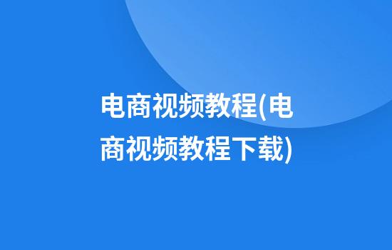 电商视频教程(电商视频教程下载)