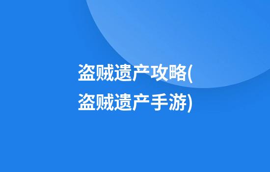 盗贼遗产攻略(盗贼遗产手游)