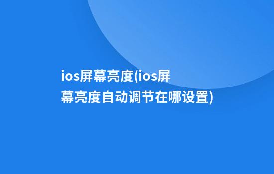 ios屏幕亮度(ios屏幕亮度自动调节在哪设置)