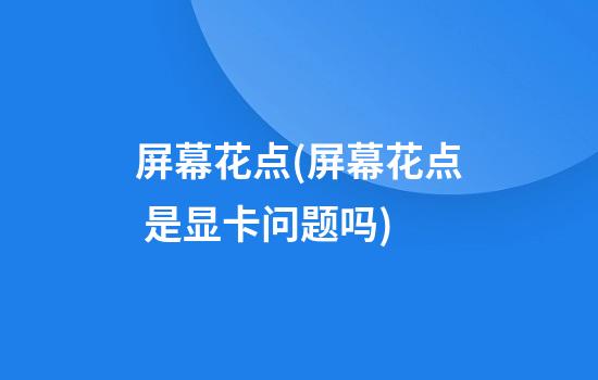 屏幕花点(屏幕花点 是显卡问题吗)