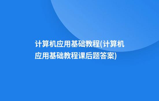 计算机应用基础教程(计算机应用基础教程课后题答案)