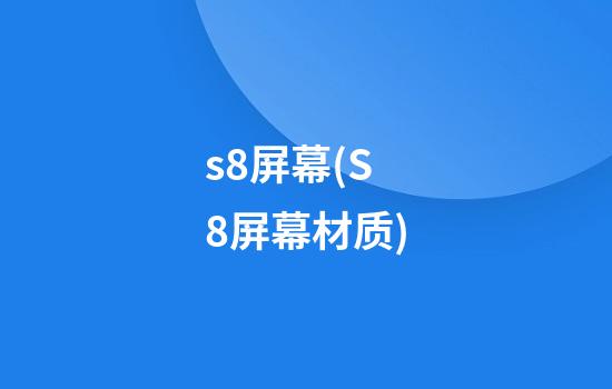 s8屏幕(S8屏幕材质)