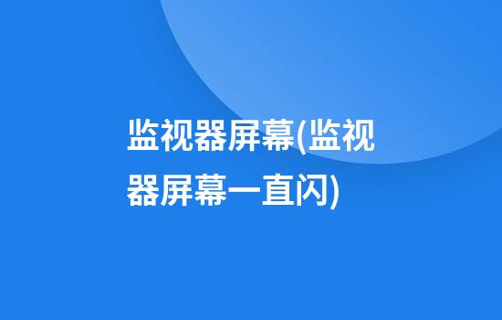 监视器屏幕(监视器屏幕一直闪)