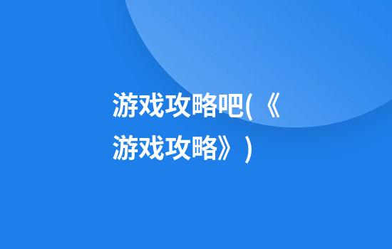 游戏攻略吧(《游戏攻略》)