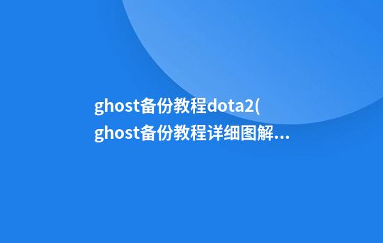 ghost备份教程dota2(ghost备份教程详细图解)