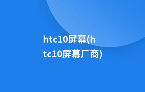 htc10屏幕(htc10屏幕厂商)