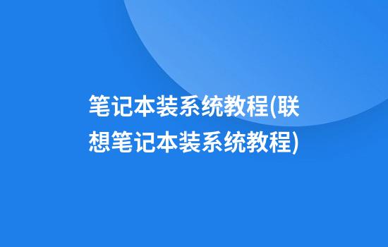 笔记本装系统教程(联想笔记本装系统教程)