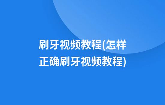 刷牙视频教程(怎样正确刷牙视频教程)