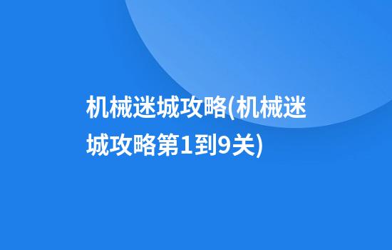 机械迷城攻略(机械迷城攻略第1到9关)