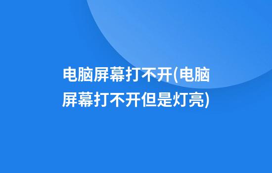 电脑屏幕打不开(电脑屏幕打不开但是灯亮)