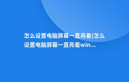 怎么设置电脑屏幕一直亮着(怎么设置电脑屏幕一直亮着win7)