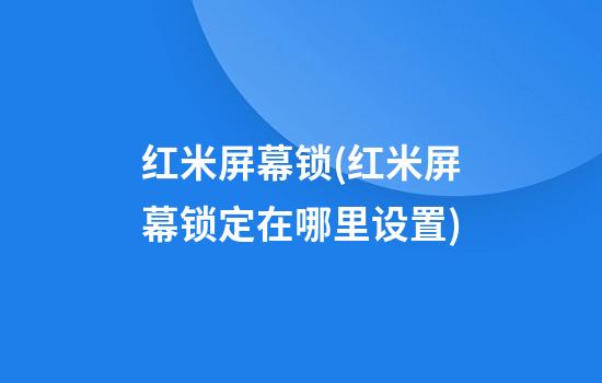 红米屏幕锁(红米屏幕锁定在哪里设置)