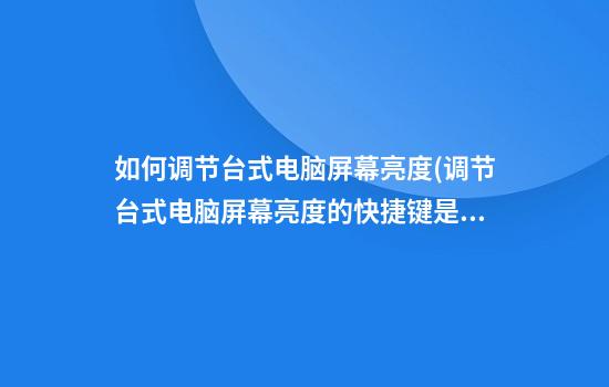 如何调节台式电脑屏幕亮度(调节台式电脑屏幕亮度的快捷键是哪个)