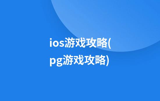 ios游戏攻略(pg游戏攻略)