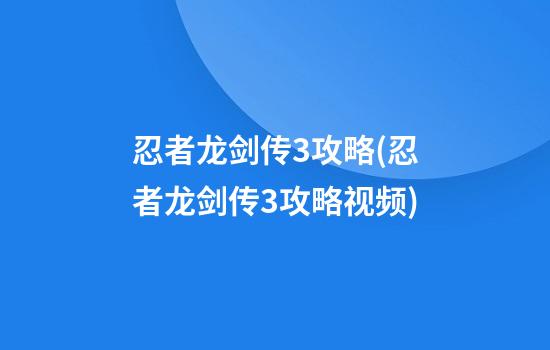 忍者龙剑传3攻略(忍者龙剑传3攻略视频)