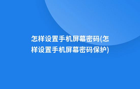 怎样设置手机屏幕密码(怎样设置手机屏幕密码保护)