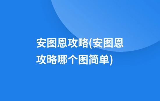 安图恩攻略(安图恩攻略哪个图简单)