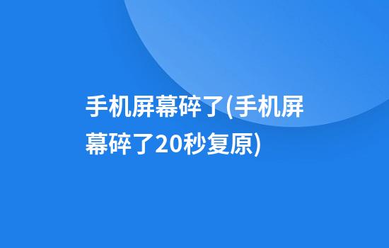 手机屏幕碎了(手机屏幕碎了20秒复原)