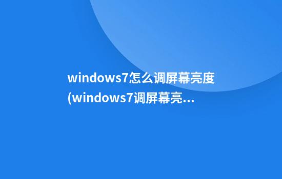 windows7怎么调屏幕亮度(windows7调屏幕亮度怎么调)