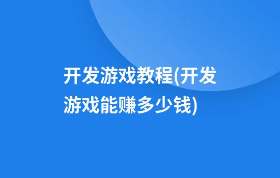 开发游戏教程(开发游戏能赚多少钱)