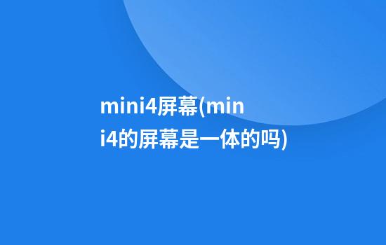 mini4屏幕(mini4的屏幕是一体的吗)