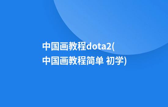 中国画教程dota2(中国画教程简单 初学)