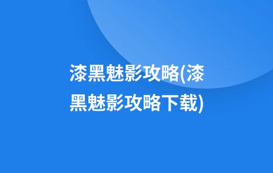 漆黑魅影攻略(漆黑魅影攻略下载)