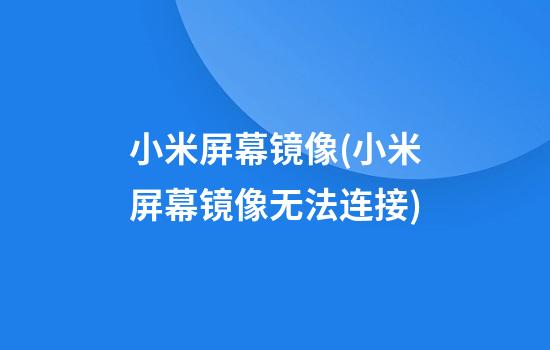 小米屏幕镜像(小米屏幕镜像无法连接)